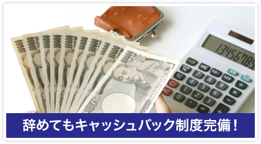辞めてもキャッシュバック制度完備！