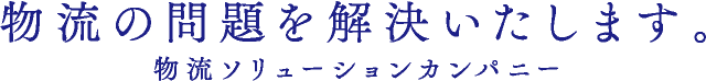 物流の問題を解決いたします。物流ソリューションカンパニー